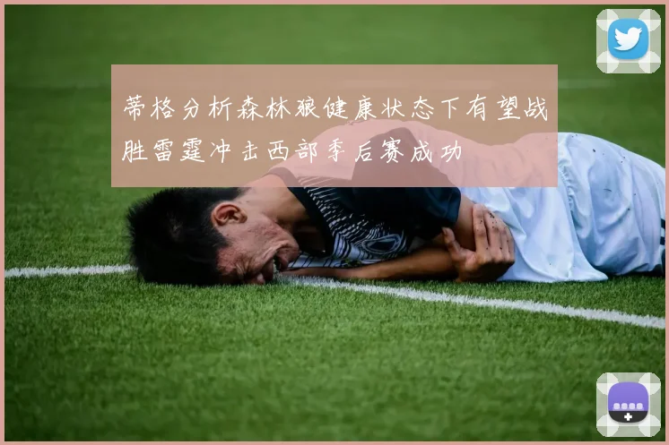 蒂格分析森林狼健康状态下有望战胜雷霆冲击西部季后赛成功