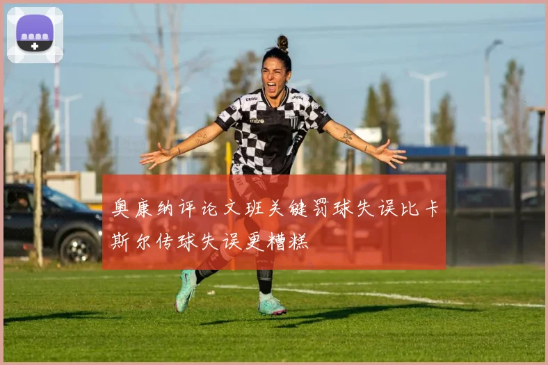 奥康纳评论文班关键罚球失误比卡斯尔传球失误更糟糕
