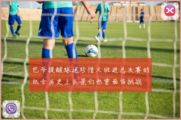 巴爷提醒球迷珍惜文班进总决赛的机会历史上巨星们也曾面临挑战