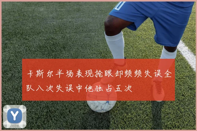 卡斯尔半场表现抢眼却频频失误全队八次失误中他独占五次
