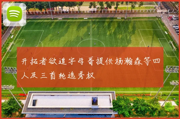 开拓者欲追字母哥提供杨瀚森等四人及三首轮选秀权