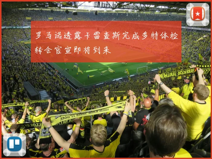 罗马诺透露卡雷查斯完成多特体检转会官宣即将到来