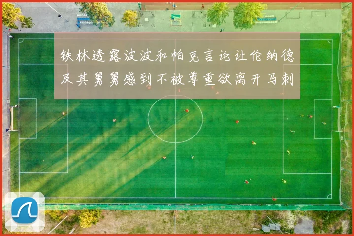 铁林透露波波和帕克言论让伦纳德及其舅舅感到不被尊重欲离开马刺