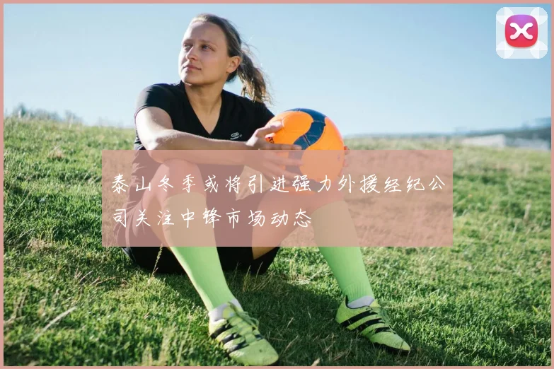 泰山冬季或将引进强力外援经纪公司关注中锋市场动态