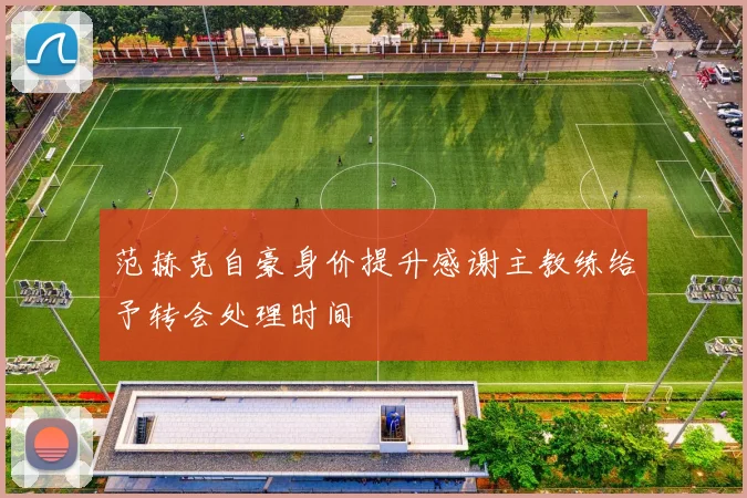 范赫克自豪身价提升感谢主教练给予转会处理时间