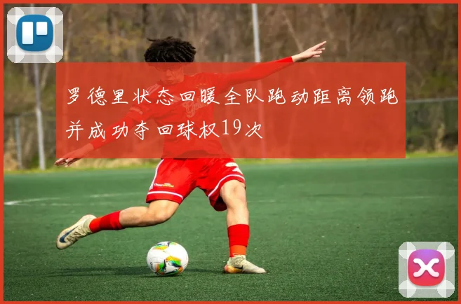 罗德里状态回暖全队跑动距离领跑并成功夺回球权19次