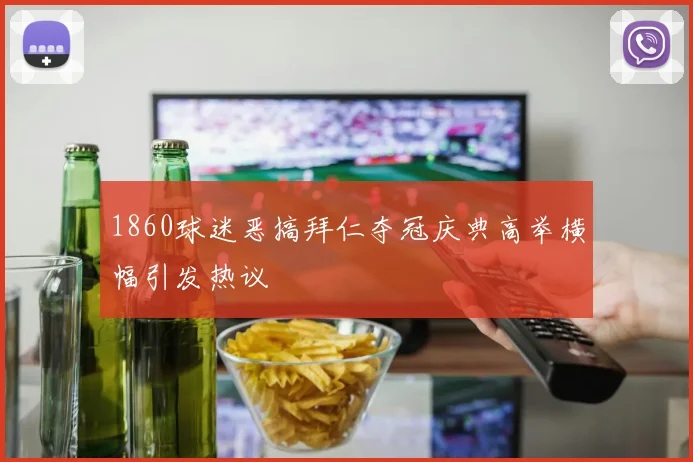 1860球迷恶搞拜仁夺冠庆典高举横幅引发热议