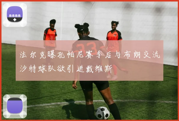 法尔克曝孔帕尼赛季后与布朗交流沙特球队欲引进戴维斯