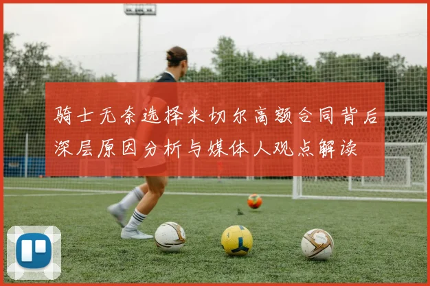 骑士无奈选择米切尔高额合同背后深层原因分析与媒体人观点解读